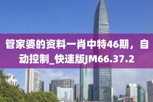 管家婆的资料一肖中特46期，自动控制_快速版JM66.37.2