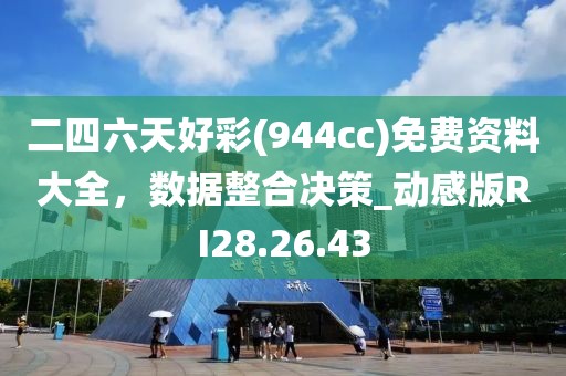 二四六天好彩(944cc)免费资料大全，数据整合决策_动感版RI28.26.43