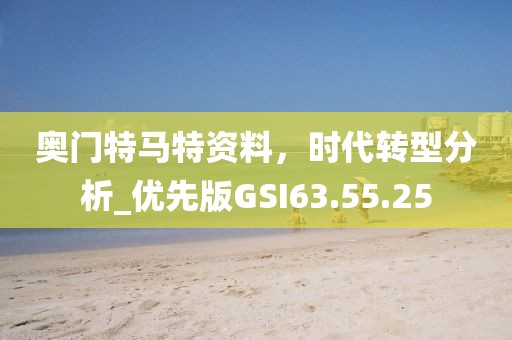 奥门特马特资料，时代转型分析_优先版GSI63.55.25