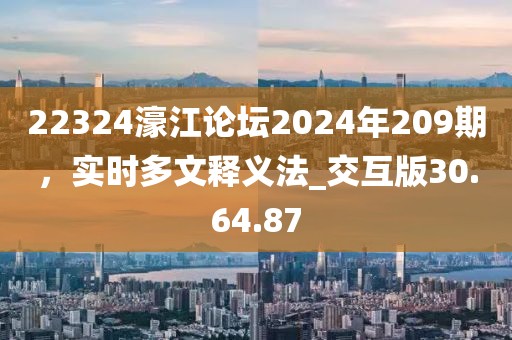 22324濠江论坛2024年209期，实时多文释义法_交互版30.64.87
