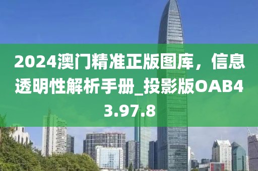 2024澳门精准正版图库，信息透明性解析手册_投影版OAB43.97.8