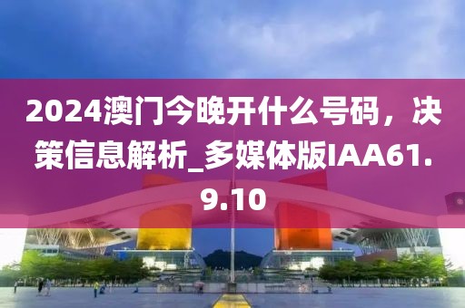 2024澳门今晚开什么号码，决策信息解析_多媒体版IAA61.9.10