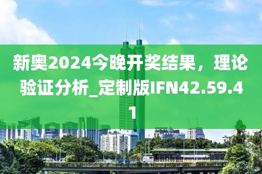 新奥2024今晚开奖结果，理论验证分析_定制版IFN42.59.41