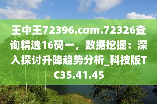 王中王72396.cσm.72326查询精选16码一，数据挖掘：深入探讨升降趋势分析_科技版TC35.41.45