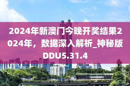 2024年新澳门今晚开奖结果2024年，数据深入解析_神秘版DDU5.31.4