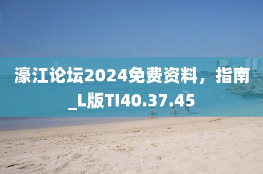 濠江论坛2024免费资料，指南_L版TI40.37.45