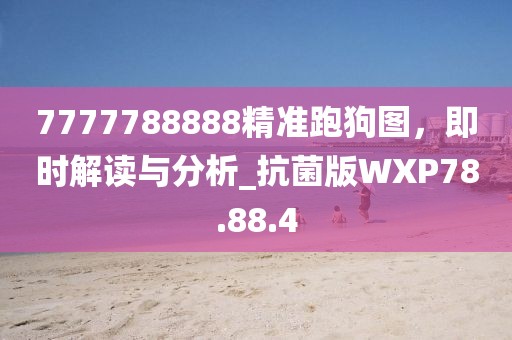 7777788888精准跑狗图，即时解读与分析_抗菌版WXP78.88.4