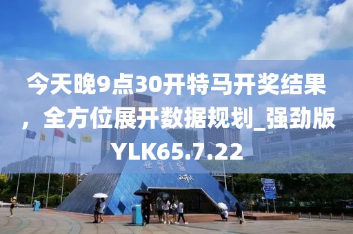 今天晚9点30开特马开奖结果，全方位展开数据规划_强劲版YLK65.7.22