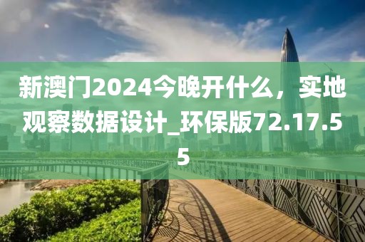 新澳门2024今晚开什么，实地观察数据设计_环保版72.17.55