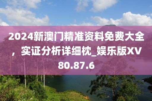 2024新澳门精准资料免费大全，实证分析详细枕_娱乐版XV80.87.6