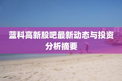 蓝科高新股吧最新动态与投资分析摘要