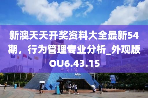 新澳天天开奖资料大全最新54期，行为管理专业分析_外观版OU6.43.15