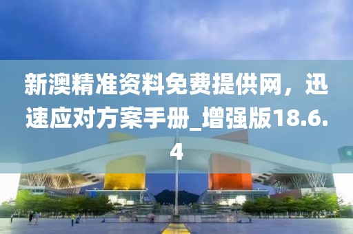 新澳精准资料免费提供网，迅速应对方案手册_增强版18.6.4