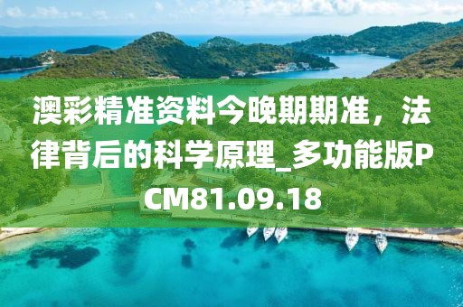 澳彩精准资料今晚期期准，法律背后的科学原理_多功能版PCM81.09.18