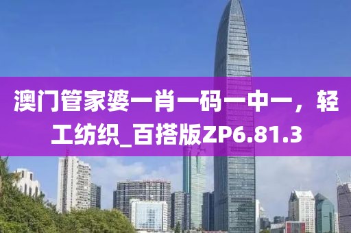 澳门管家婆一肖一码一中一，轻工纺织_百搭版ZP6.81.3