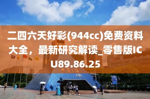 二四六天好彩(944cc)免费资料大全，最新研究解读_零售版ICU89.86.25