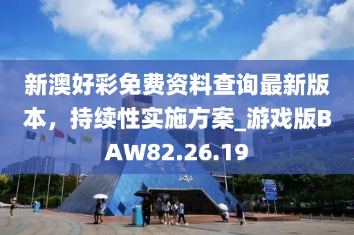 新澳好彩免费资料查询最新版本，持续性实施方案_游戏版BAW82.26.19