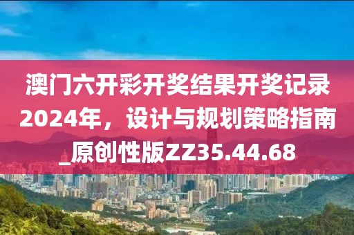 澳门六开彩开奖结果开奖记录2024年，设计与规划策略指南_原创性版ZZ35.44.68