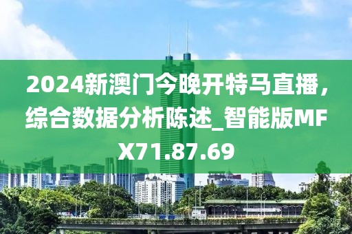 2024新澳门今晚开特马直播，综合数据分析陈述_智能版MFX71.87.69