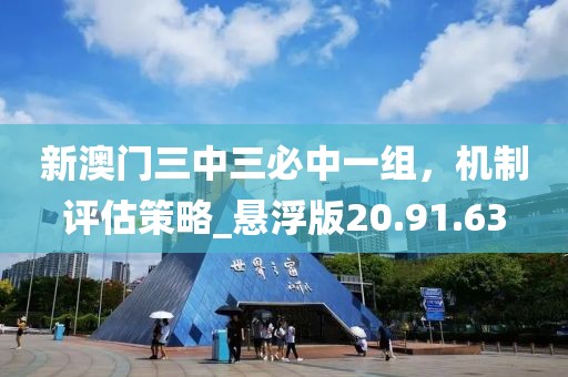 新澳门三中三必中一组，机制评估策略_悬浮版20.91.63