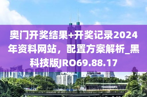 奥门开奖结果+开奖记录2024年资料网站，配置方案解析_黑科技版JRO69.88.17