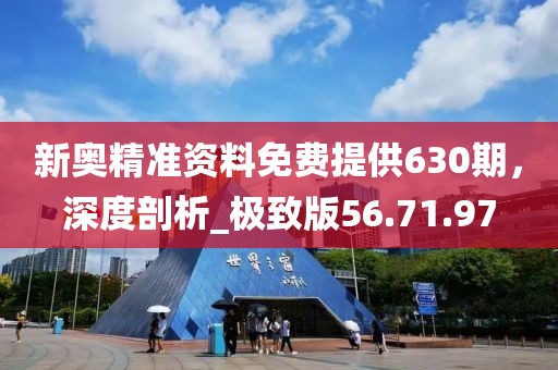 新奥精准资料免费提供630期，深度剖析_极致版56.71.97