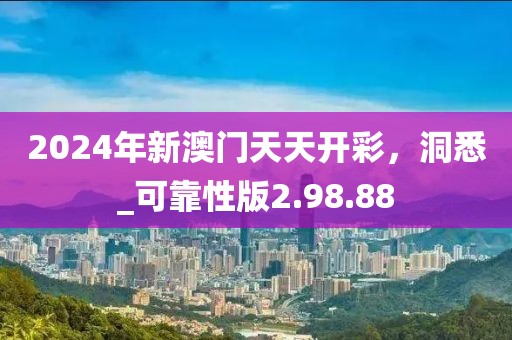 2024年新澳门天天开彩，洞悉_可靠性版2.98.88