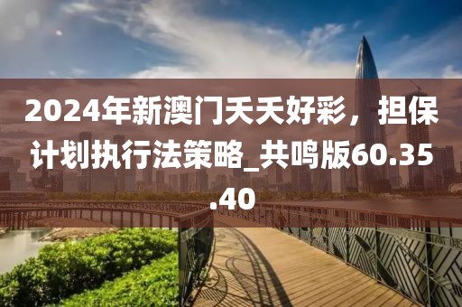 2024年新澳门夭夭好彩，担保计划执行法策略_共鸣版60.35.40