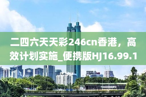 二四六天天彩246cn香港，高效计划实施_便携版HJ16.99.1