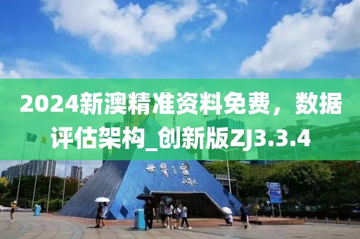 2024新澳精准资料免费，数据评估架构_创新版ZJ3.3.4
