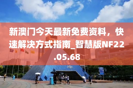 新澳门今天最新免费资料，快速解决方式指南_智慧版NF22.05.68