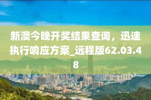 新澳今晚开奖结果查询，迅速执行响应方案_远程版62.03.48