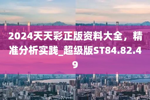 2024天天彩正版资料大全，精准分析实践_超级版ST84.82.49