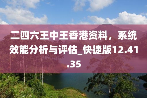 二四六王中王香港资料，系统效能分析与评估_快捷版12.41.35
