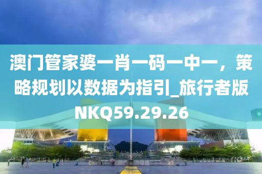 澳门管家婆一肖一码一中一，策略规划以数据为指引_旅行者版NKQ59.29.26