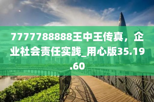 7777788888王中王传真，企业社会责任实践_用心版35.19.60