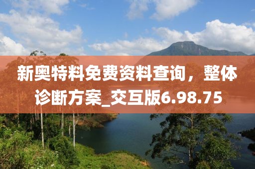新奥特料免费资料查询，整体诊断方案_交互版6.98.75