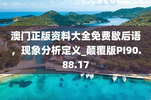 澳门正版资料大全免费歇后语，现象分析定义_颠覆版PI90.88.17