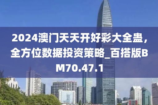 2024澳门天天开好彩大全蛊，全方位数据投资策略_百搭版BM70.47.1