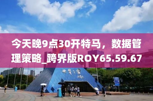 今天晚9点30开特马，数据管理策略_跨界版ROY65.59.67