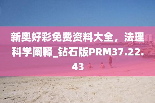 新奥好彩免费资料大全，法理科学阐释_钻石版PRM37.22.43