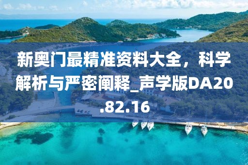 新奥门最精准资料大全，科学解析与严密阐释_声学版DA20.82.16