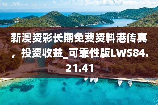 新澳资彩长期免费资料港传真，投资收益_可靠性版LWS84.21.41