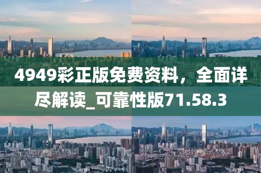 4949彩正版免费资料，全面详尽解读_可靠性版71.58.3