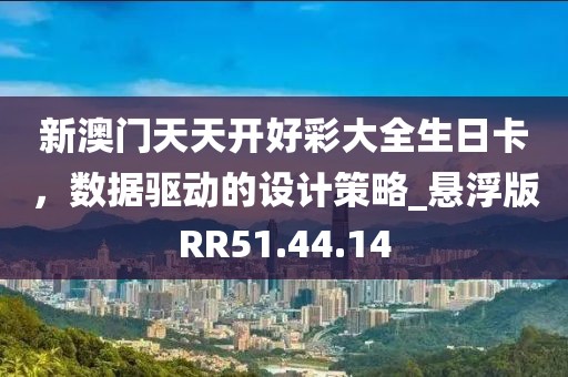 新澳门天天开好彩大全生日卡，数据驱动的设计策略_悬浮版RR51.44.14