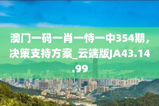 澳门一码一肖一恃一中354期，决策支持方案_云端版JA43.14.99