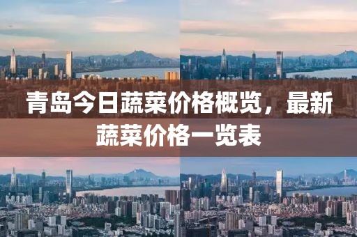 青岛今日蔬菜价格概览，最新蔬菜价格一览表