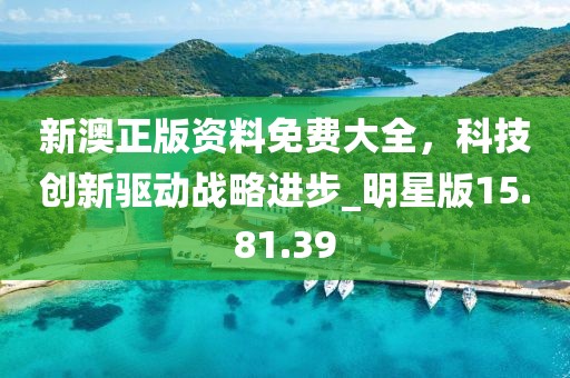 新澳正版资料免费大全，科技创新驱动战略进步_明星版15.81.39