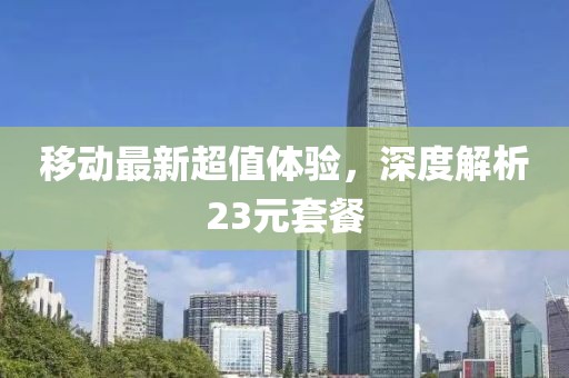 移动最新超值体验，深度解析23元套餐