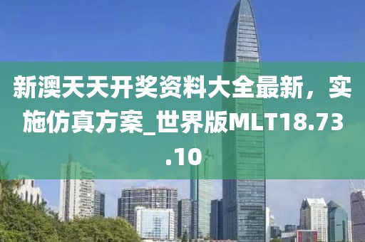 新澳天天开奖资料大全最新，实施仿真方案_世界版MLT18.73.10